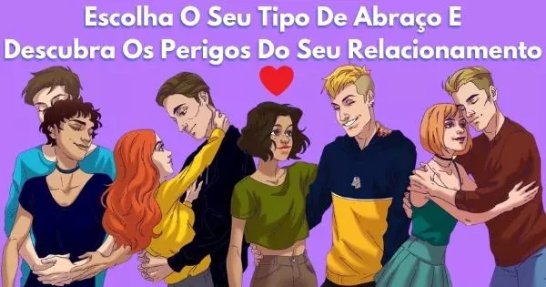 Escolha O Seu Tipo De Abra&ccedil;o E Descubra Os Perigos No Seu Relacionamento!