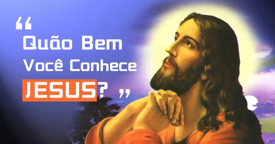 Qu&atilde;o Bem Voc&ecirc; Conhece Jesus? Fa&ccedil;a Esse Teste Para Descobrir!