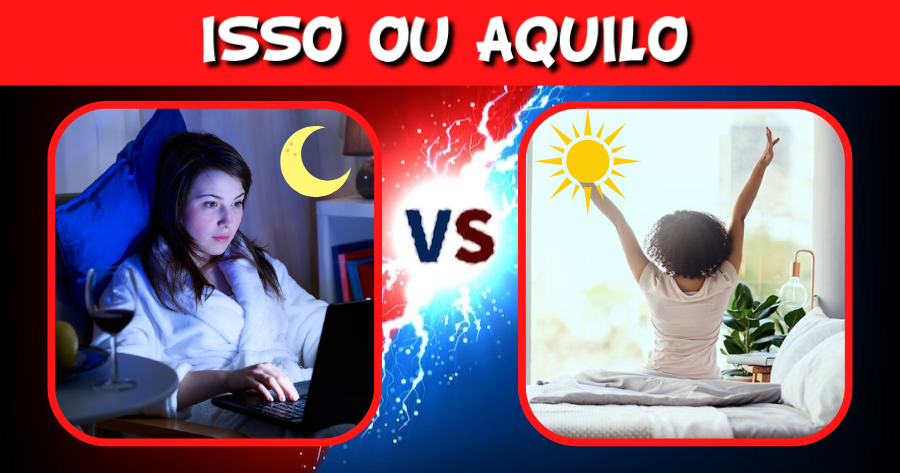 Isso ou Aquilo | Vamos Adivinhar Se Voc&ecirc; &Eacute; Uma Pessoa Diurna ou Noturna