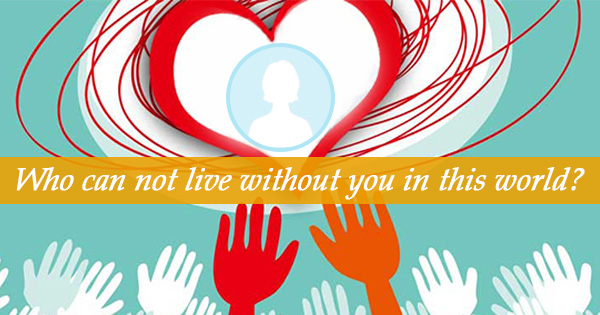 Who can not live without you in this world?