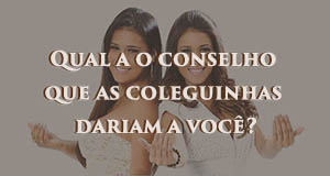Qual a o conselho que as coleguinhas dariam a voc&ecirc;?