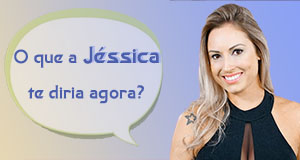 O que a J&eacute;ssica diria a voc&ecirc; agora?