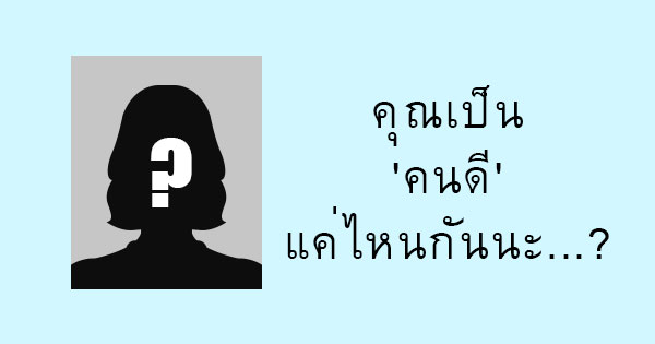 คุณเป็น'คนดี'แค่ไหนกันนะ...?