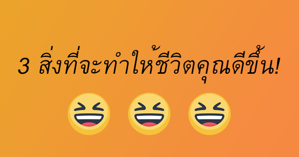 สิ่งที่จะทำให้ชีวิตคุณดีขึ้น!