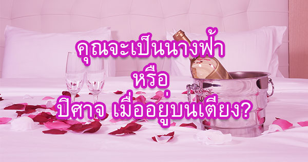 คุณจะเป็นนางฟ้า หรือ ปิศาจ เมื่ออยู่บนเตียง? 