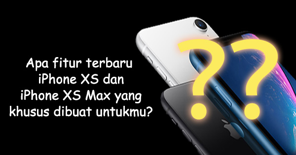  Apakah fitur terbaru iPhone XS dan iPhone XS Max yang dibuat khusus untukmu?
