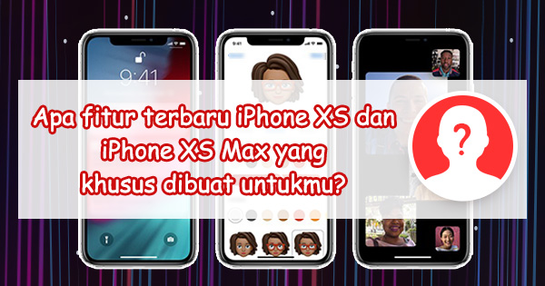 Fitur terbaru iPhone XS dan iPhone XS Max manakah yang dibuat khusus untukmu?